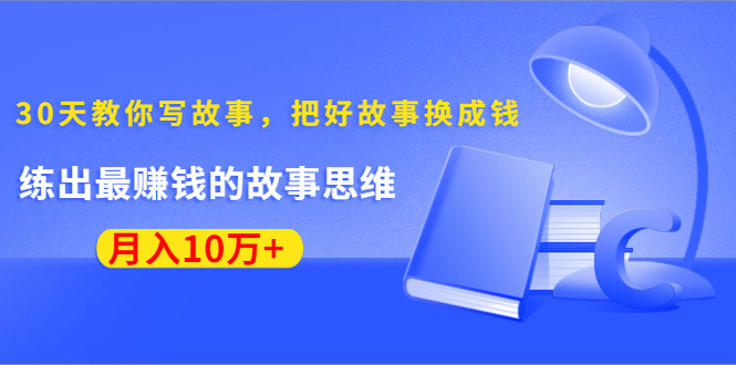 《30天教你写故事，把好故事换成钱》练出最赚钱的故事思维，月入10万+-一米创业记