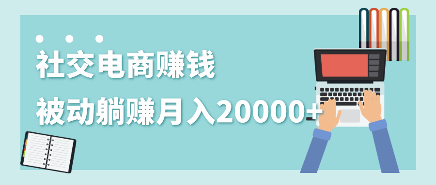2020年最赚钱的副业，社交电商被动躺赚月入20000+，躺着就有收入（视频+文档）-一米创业记