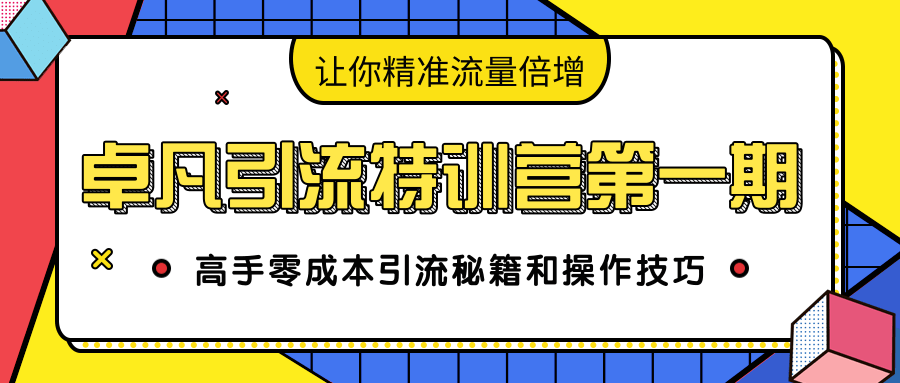 卓凡引流特训营第一期：高手零成本引流秘籍和操作技巧，让你精准流量倍增-一米创业记