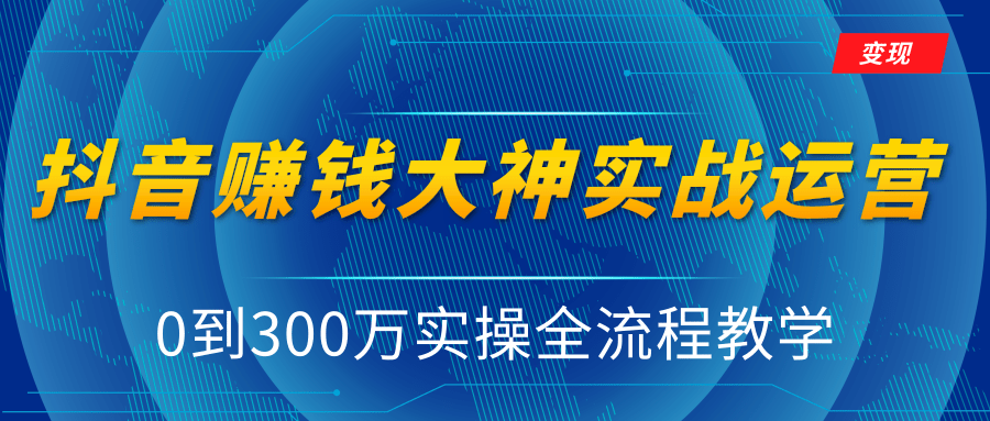 抖音赚钱大神实战运营教程，0到300万实操全流程教学，抖音独家变现模式-一米创业记
