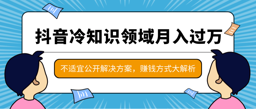 抖音冷知识领域月入过万项目，不适宜公开解决方案 ，抖音赚钱方式大解析！-一米创业记