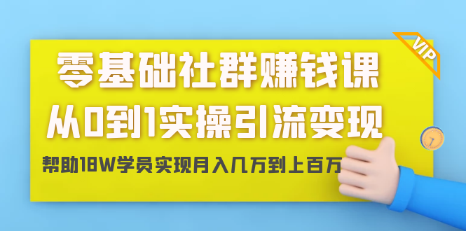 零基础社群赚钱课：从0到1实操引流变现，帮助18W学员实现月入几万到上百万-一米创业记