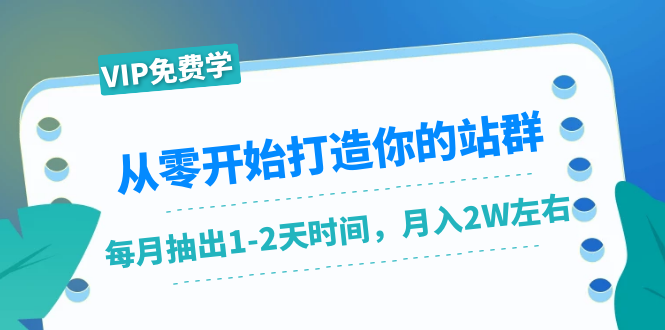 从零开始打造你的站群：1个月只需要你抽出1-2天时间，月入2W左右（25节课）-一米创业记