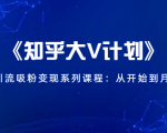 《知乎大V计划》快速引流吸粉变现系列课程：从0开始到月入万元-一米创业记