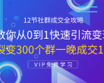 12节社群成交全攻略：从0到1快速引流变现，3天裂变300个群一晚成交103万-一米创业记