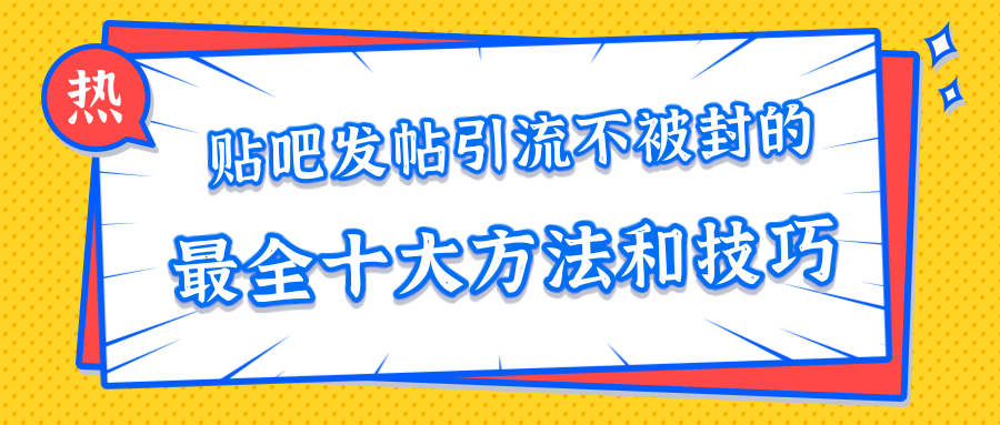 贴吧发帖引流不被封的十大方法与技巧，助你轻松引流月入过万-一米创业记