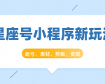 星座号小程序新玩法：起号、素材、剪辑，如何变现（附素材）-一米创业记