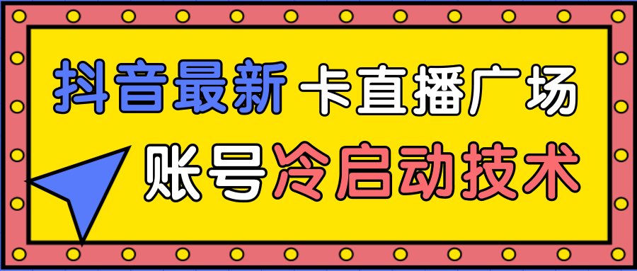 抖音最新卡直播广场12个方法、新老账号冷启动技术，异常账号冷启动-一米创业记