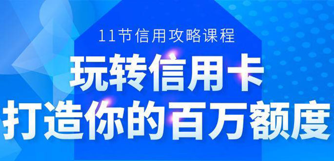 百万额度信用卡的全玩法，6年信用卡实战专家，手把手教你玩转信用卡（12节)-一米创业记