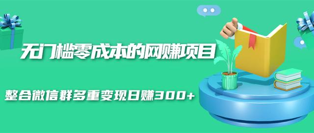 无门槛零成本的网赚项目，整合微信群多重变现日赚300+-一米创业记