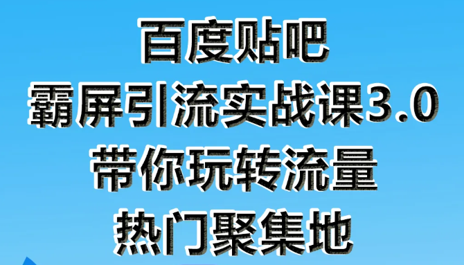 狼叔百度贴吧霸屏引流实战课3.0，带你玩转流量热门聚集地-一米创业记