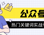 《公众号热门关键词实战引流特训营》5天涨5千精准粉,单独广点通每天赚百元-一米创业记