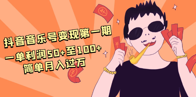 抖音音乐号变现第一期：一单利润50+至100+简单月入过万-一米创业记