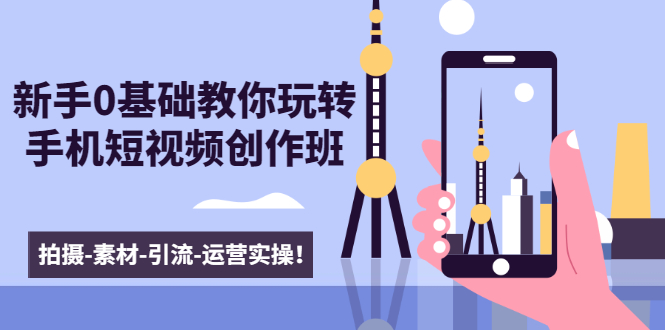新手0基础教你玩转手机短视频创作班：拍摄-素材-引流-运营实操！-一米创业记