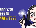 可复制的宝妈副业赚钱课：左手赚这在右手带娃，每月多赚2万元-一米创业记