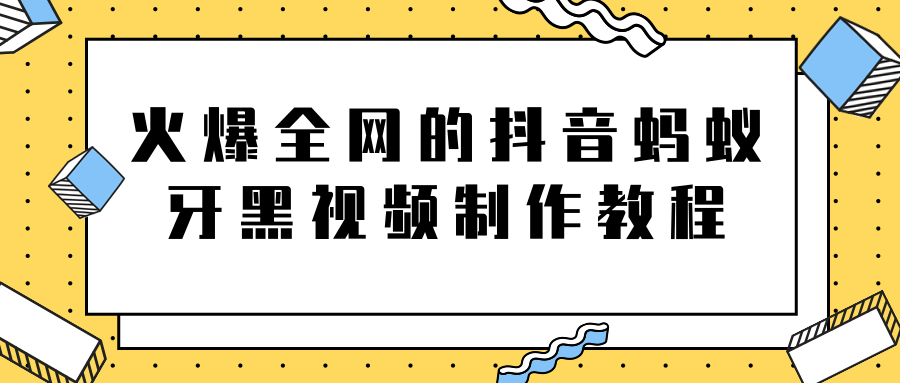 火爆全网的抖音“蚂蚁牙黑”视频制作教程，附软件【视频教程】-一米创业记