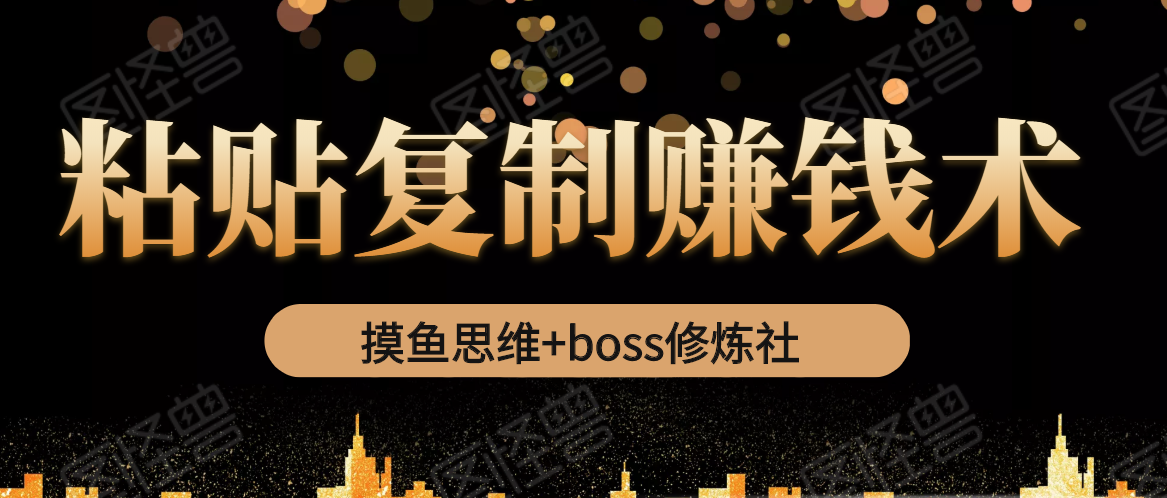 摸鱼思维+boss修炼社·粘贴复制赚钱术，我靠粘贴复制又赚了3万多，月入20万的项目-一米创业记