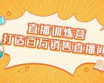 直播训练营：打造百万销售直播间 教会你如何直播带货，抓住直播大风口-一米创业记
