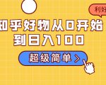 知乎好物从0开始到日入100，超级简单的玩法分享，新人一看也能上手操作-一米创业记
