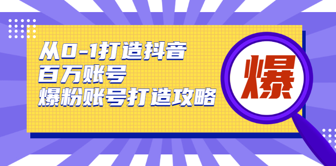 从0-1打造抖音百万账号-爆粉账号打造攻略，针对有账号无粉丝的现象-一米创业记