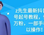 z先生最新抖音美女号起号教程,快速十万粉,一部手机就可以操作-一米创业记