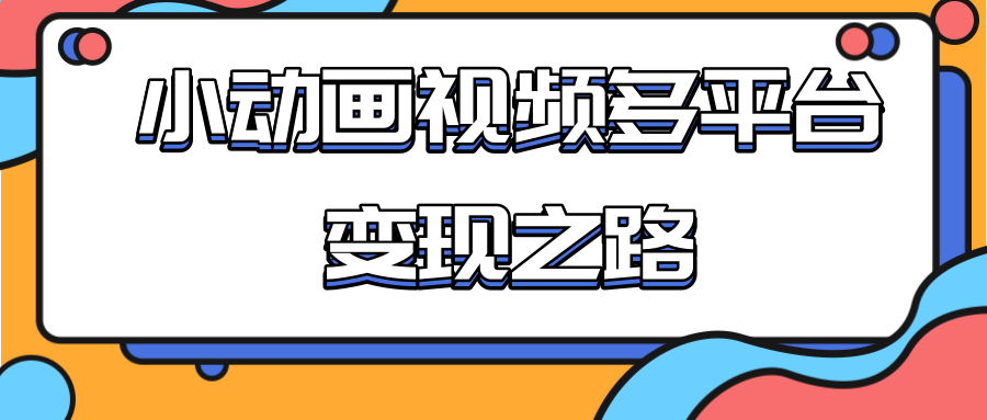 从快手小游戏到多平台多种形式变现，开启小动画推广变现之路-一米创业记