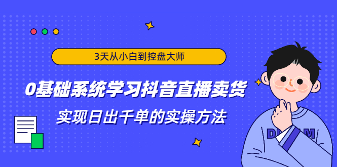 3天从小白到控盘大师，0基础系统学习抖音直播卖货 实现日出千单的实操方法-一米创业记