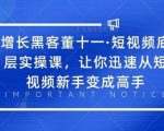 增长黑客董十一·短视频底层实操课，从短视频新手变成高手-一米创业记