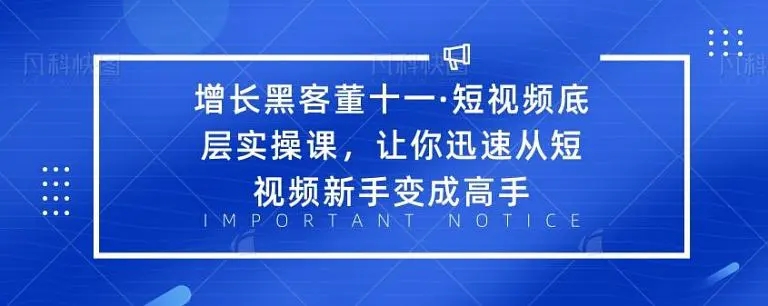 增长黑客董十一·短视频底层实操课，从短视频新手变成高手-一米创业记