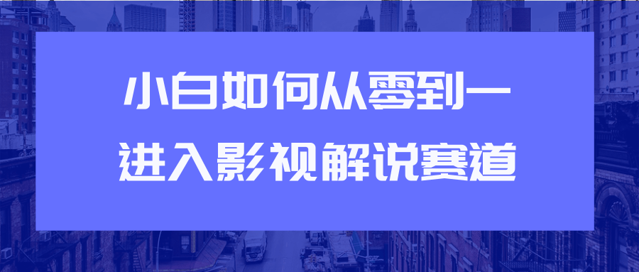教你短视频赚钱玩法之小白如何从0到1快速进入影视解说赛道-一米创业记