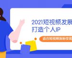 2021短视频发展趋势+打造个人IP，适合短视频涨粉变现的新媒体人-一米创业记