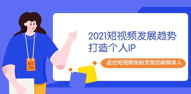 2021短视频发展趋势+打造个人IP，适合短视频涨粉变现的新媒体人-一米创业记