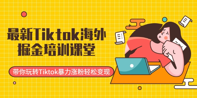 最新Tiktok海外掘金培训课堂：带你玩转Tiktok暴力涨粉轻松变现-一米创业记