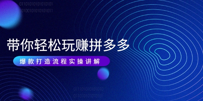 带你轻松玩赚拼多多：花的少 赚的多 爆款更简单 爆款打造流程实操讲解-一米创业记