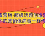 病毒营销-超级话题创造营，让你的营销像病毒一样传播-一米创业记
