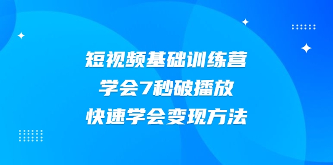 2021短视频基础训练营，学会7秒破播放，快速学会变现方法-一米创业记