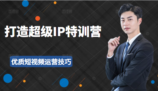 超级IP特训营：表演表达、高效输出优质短视频运营技巧，价值999元-一米创业记