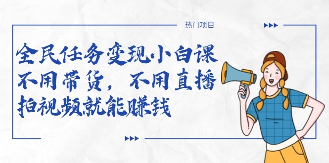 全民任务变现小白课，不用带货，不用直播，拍视频就能赚钱-一米创业记
