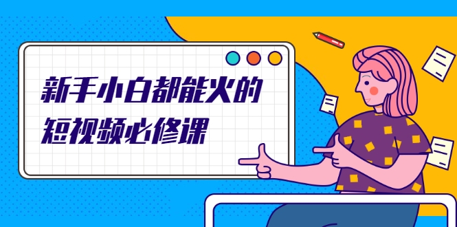 新手小白都能火的短视频必修课，教你三天就能上热门的短视频IP技术-一米创业记