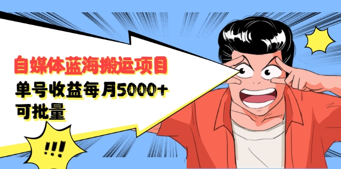 自媒体蓝海搬运项目：单号收益每月基本都可以达到5000+，可批量-一米创业记