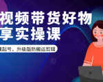 短视频带货好物分享实操课：快速起号，升级版防搬运剪辑-一米创业记
