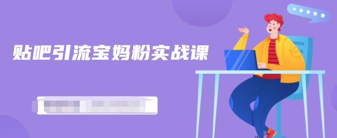 百度贴吧引流宝妈粉实战课，小白也可以日引100+精准粉-一米创业记