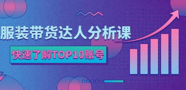 服装带货达人分析课：带你快速了解TOP10账号，玩转服装行业-一米创业记