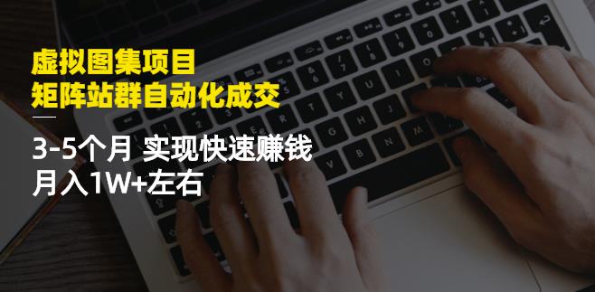 虚拟图集项目：矩阵站群自动化成交，3-5个月实现快速赚钱月入1W+左右-一米创业记