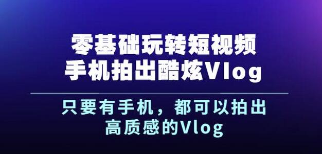 杨精坤零基础玩转短视频手机拍出酷炫Vlog，只要有手机就可以拍出高质感的Vlog-一米创业记
