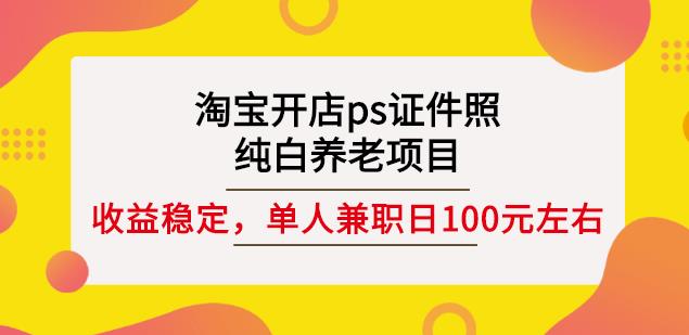 淘宝开店ps证件照，纯白养老项目，单人兼职稳定日100元(教程+软件+素材)-一米创业记
