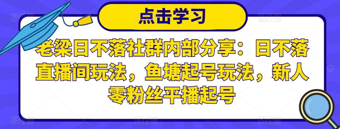 老梁日不落社群内部分享：日不落直播间玩法，鱼塘起号玩法，新人零粉丝平播起号-一米创业记