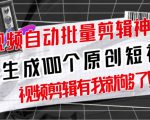 【原创神器】短视频全自动一键剪辑视频，一秒生成100个原创视频(软件+视频+免费卡密)-一米创业记