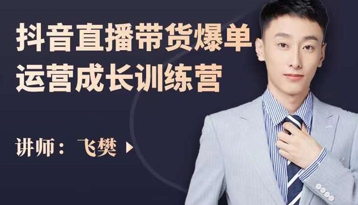 飞樊：抖音直播带货爆单运营成长训练营，手把手教你玩转直播带货-一米创业记