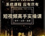 短视频高手实操课：账号+运营+直播，从入门到精通，系统课程，应有尽有-一米创业记